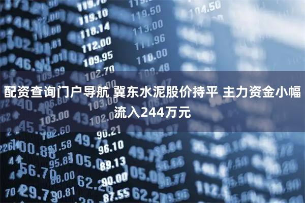 配资查询门户导航 冀东水泥股价持平 主力资金小幅流入244万元
