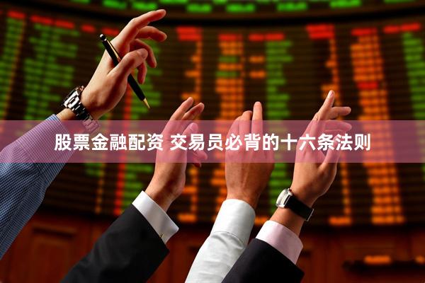 股票金融配资 交易员必背的十六条法则