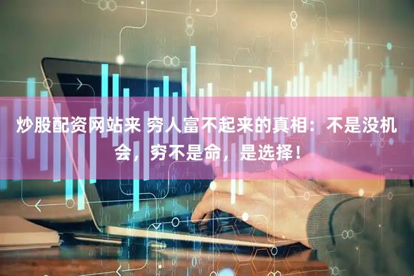 炒股配资网站来 穷人富不起来的真相：不是没机会，穷不是命，是选择！