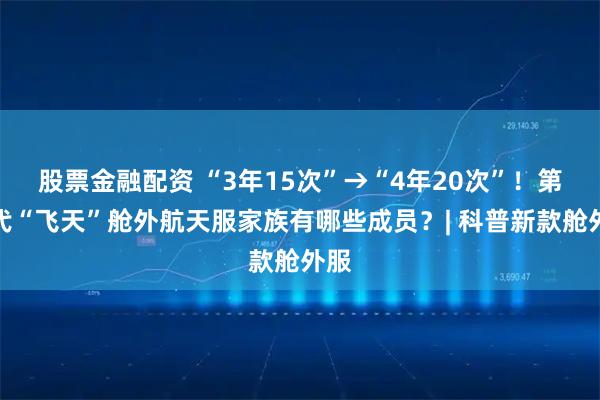 股票金融配资 “3年15次”→“4年20次”！第二代“飞天”舱外航天服家族有哪些成员？| 科普新款舱外服