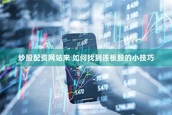 炒股配资网站来 如何找到连板股的小技巧