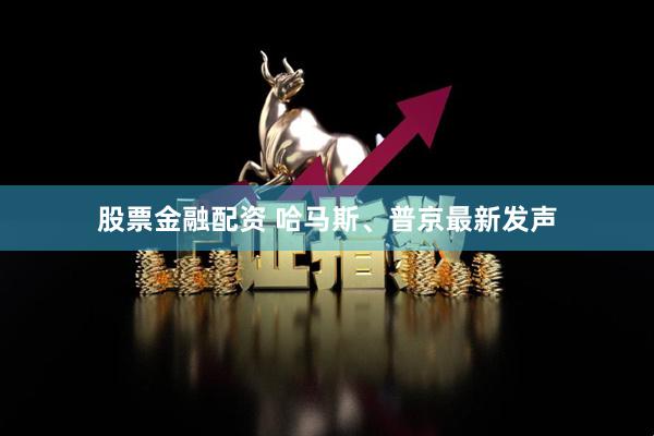 股票金融配资 哈马斯、普京最新发声