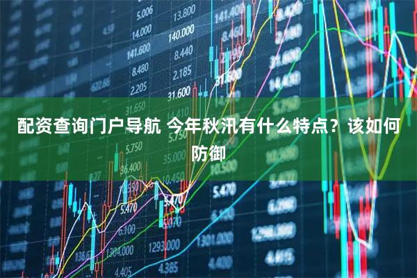 配资查询门户导航 今年秋汛有什么特点？该如何防御