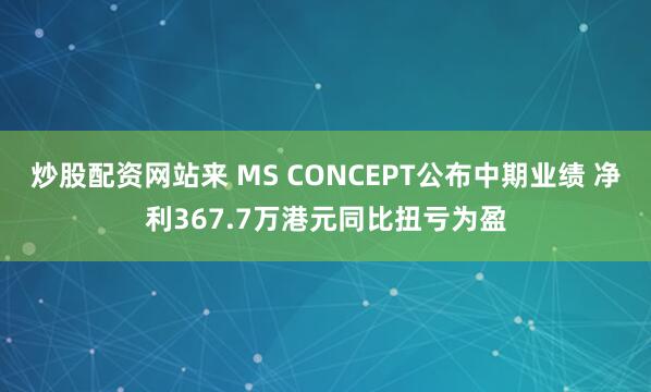 炒股配资网站来 MS CONCEPT公布中期业绩 净利367.7万港元同比扭亏为盈