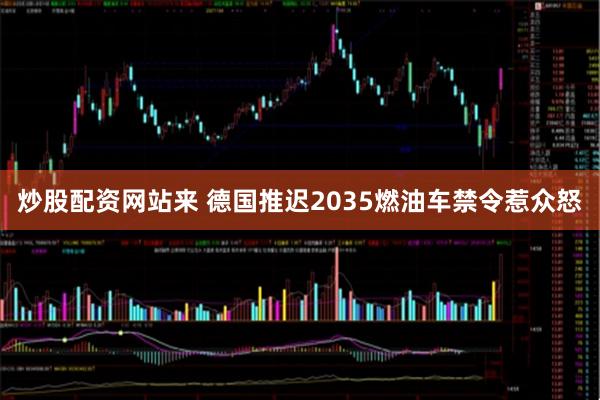 炒股配资网站来 德国推迟2035燃油车禁令惹众怒