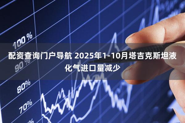 配资查询门户导航 2025年1-10月塔吉克斯坦液化气进口量减少