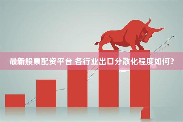 最新股票配资平台 各行业出口分散化程度如何？