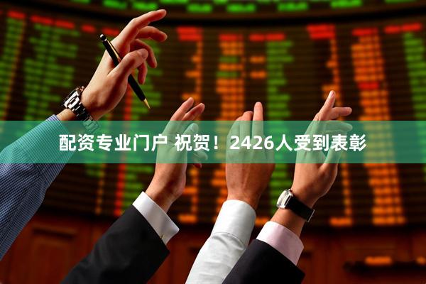 配资专业门户 祝贺！2426人受到表彰
