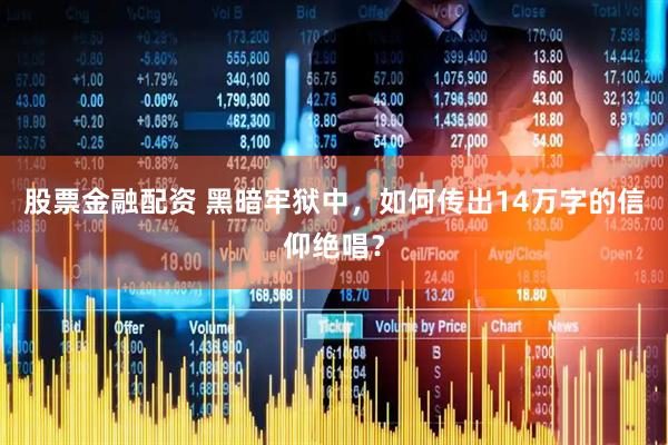 股票金融配资 黑暗牢狱中，如何传出14万字的信仰绝唱？