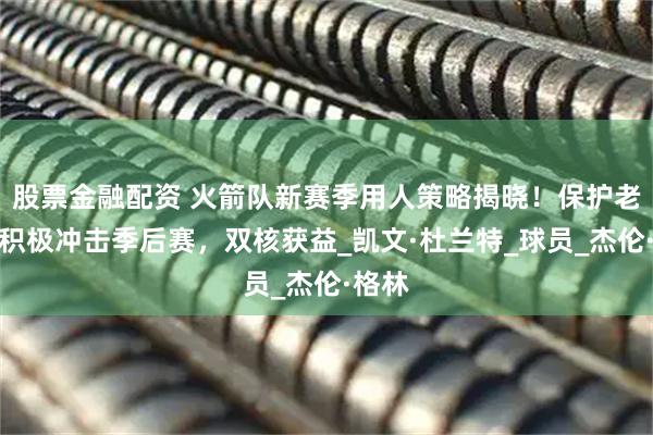股票金融配资 火箭队新赛季用人策略揭晓！保护老将，积极冲击季后赛，双核获益_凯文·杜兰特_球员_杰伦·格林