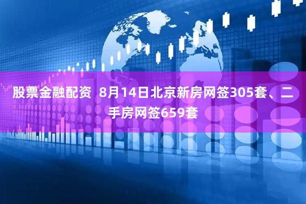 股票金融配资  8月14日北京新房网签305套、二手房网签659套